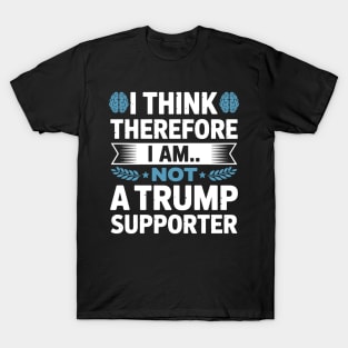 I Think Therefore I Am Not a Trump Supporter - Funny Anti T-Shirt